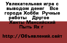 Увлекательная игра с выводом денег - Все города Хобби. Ручные работы » Другое   . Ханты-Мансийский,Пыть-Ях г.